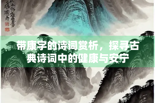 带康字的诗词赏析，探寻古典诗词中的健康与安宁