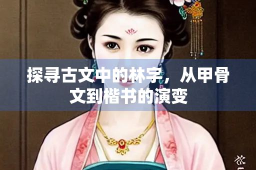 探寻古文中的林字，从甲骨文到楷书的演变