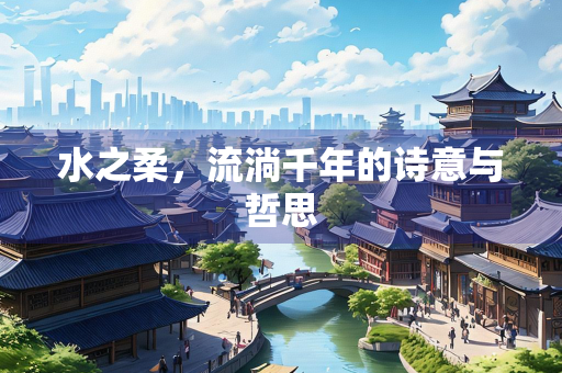 水之柔，流淌千年的诗意与哲思