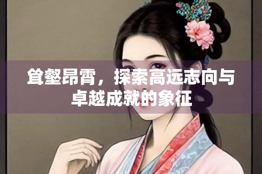 耸壑昂霄，探索高远志向与卓越成就的象征