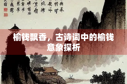 榆钱飘香，古诗词中的榆钱意象探析