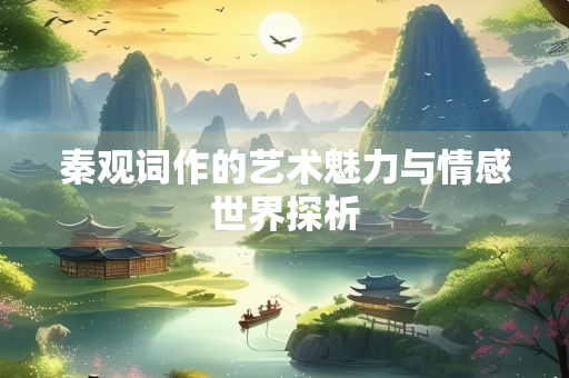 秦观词作的艺术魅力与情感世界探析