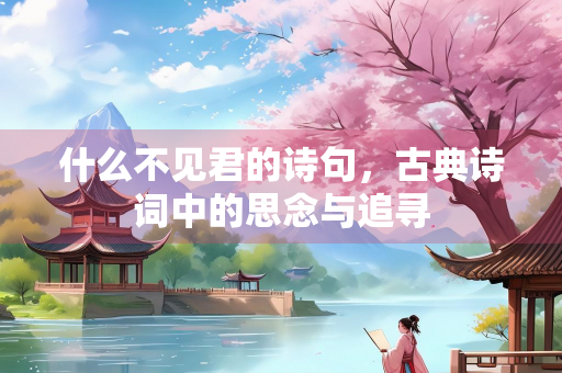 什么不见君的诗句，古典诗词中的思念与追寻
