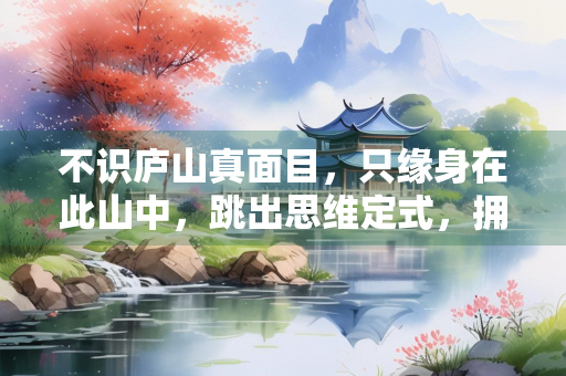 不识庐山真面目，只缘身在此山中，跳出思维定式，拥抱更广阔的世界