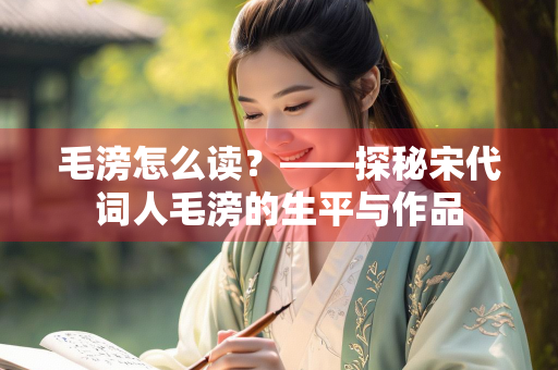 毛滂怎么读？——探秘宋代词人毛滂的生平与作品