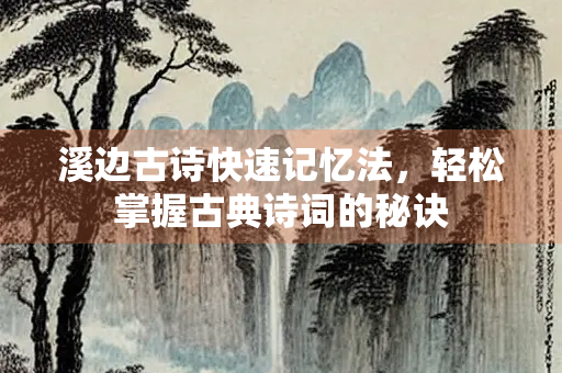 溪边古诗快速记忆法，轻松掌握古典诗词的秘诀