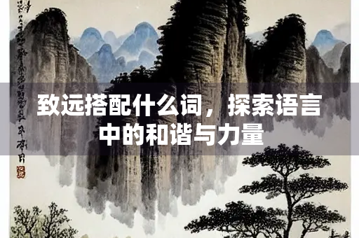 致远搭配什么词，探索语言中的和谐与力量