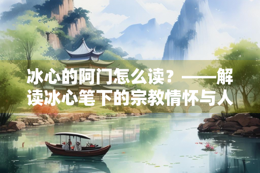 冰心的阿门怎么读？——解读冰心笔下的宗教情怀与人文关怀