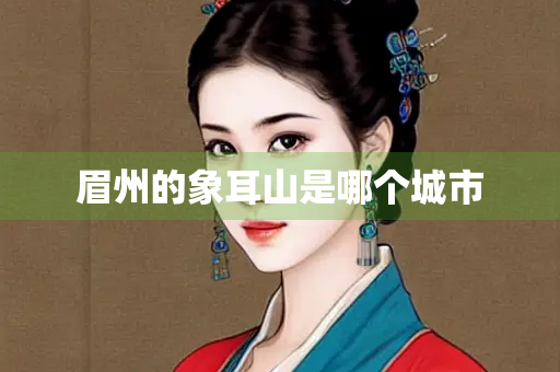 眉州的象耳山是哪个城市