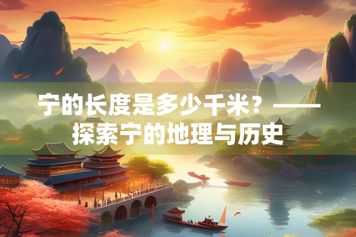 宁的长度是多少千米？——探索宁的地理与历史