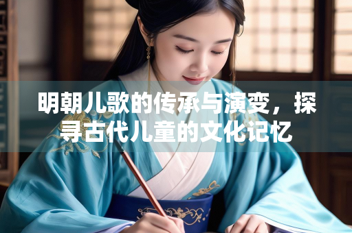 明朝儿歌的传承与演变，探寻古代儿童的文化记忆
