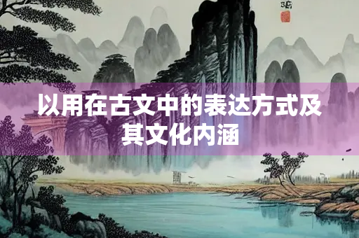 以用在古文中的表达方式及其文化内涵