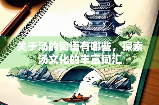 关于汤的词语有哪些，探索汤文化的丰富词汇