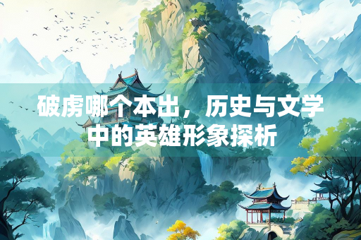 破虏哪个本出，历史与文学中的英雄形象探析