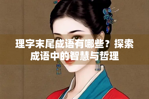 理字末尾成语有哪些？探索成语中的智慧与哲理