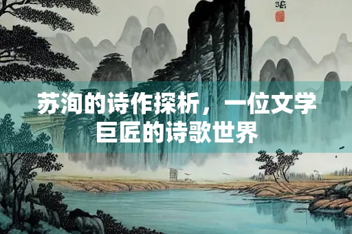 苏洵的诗作探析，一位文学巨匠的诗歌世界