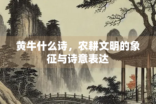 黄牛什么诗，农耕文明的象征与诗意表达