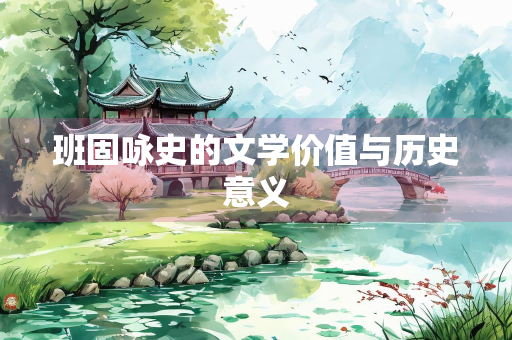 班固咏史的文学价值与历史意义