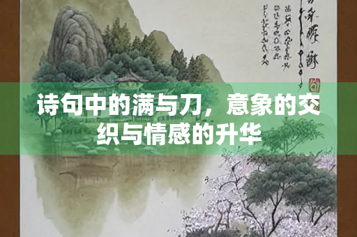 诗句中的满与刀，意象的交织与情感的升华