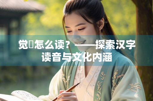 觉脩怎么读?——探索汉字读音与文化内涵 觉脩怎么读?——探索汉字读音与文化内涵