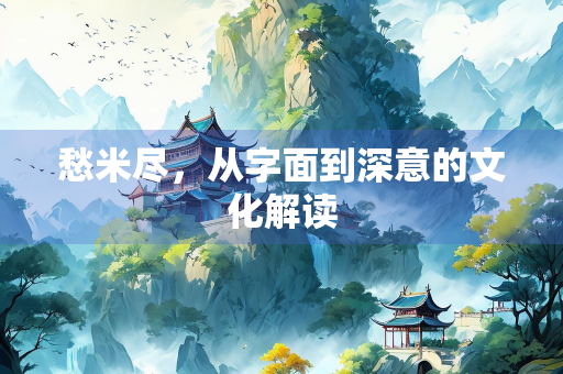 愁米尽，从字面到深意的文化解读