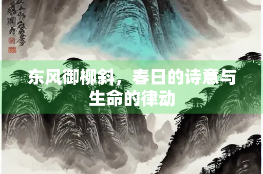 东风御柳斜，春日的诗意与生命的律动