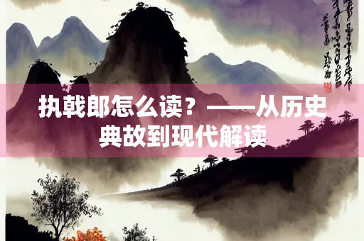 执戟郎怎么读？——从历史典故到现代解读