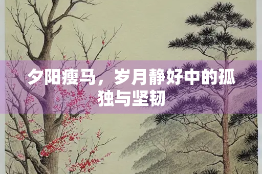 夕阳瘦马，岁月静好中的孤独与坚韧