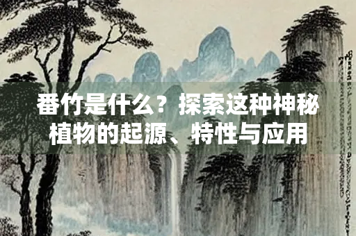 番竹是什么？探索这种神秘植物的起源、特性与应用