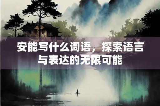 安能写什么词语，探索语言与表达的无限可能