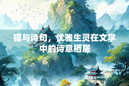 猫与诗句，优雅生灵在文学中的诗意栖居