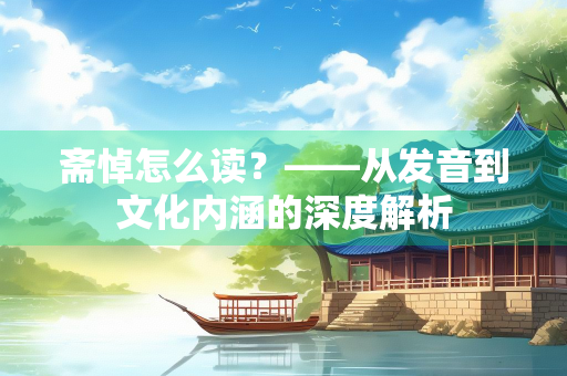 斋悼怎么读？——从发音到文化内涵的深度解析