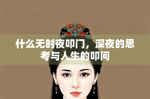 什么无时夜叩门，深夜的思考与人生的叩问