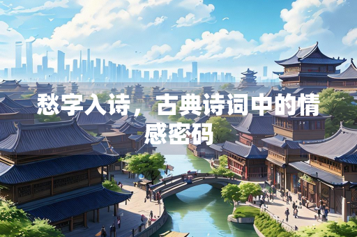 愁字入诗,古典诗词中的情感密码 愁字入诗,古典诗词中的情感密码