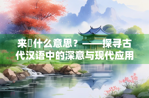来脩什么意思？——探寻古代汉语中的深意与现代应用