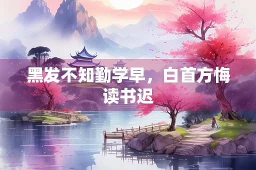 黑发不知勤学早，白首方悔读书迟