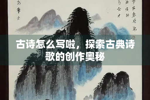 古诗怎么写啦，探索古典诗歌的创作奥秘