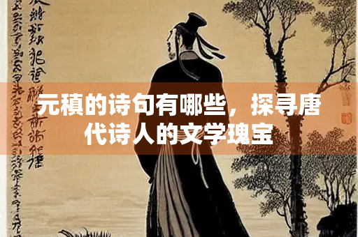 元稹的诗句有哪些，探寻唐代诗人的文学瑰宝