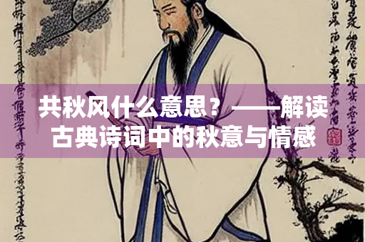 共秋风什么意思？——解读古典诗词中的秋意与情感