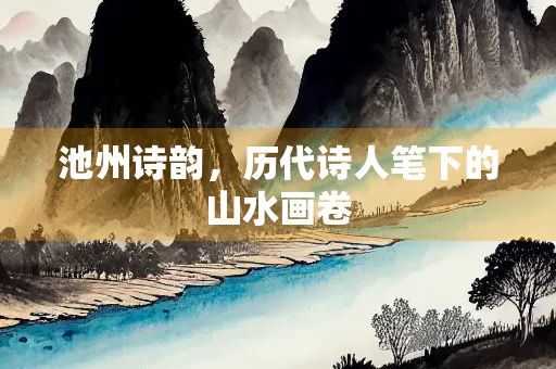 池州诗韵，历代诗人笔下的山水画卷