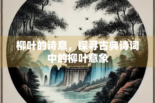 柳叶的诗意，探寻古典诗词中的柳叶意象