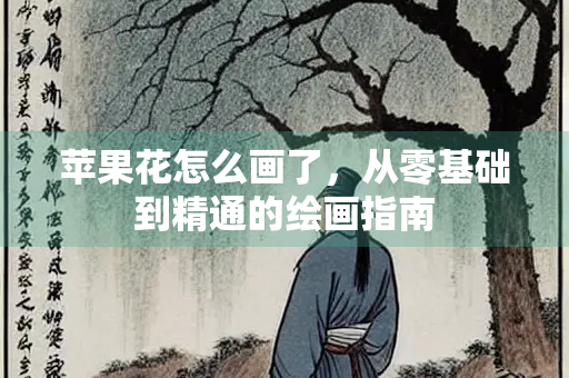 苹果花怎么画了，从零基础到精通的绘画指南