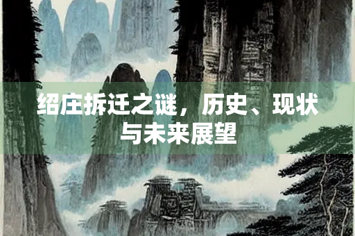 绍庄拆迁之谜，历史、现状与未来展望