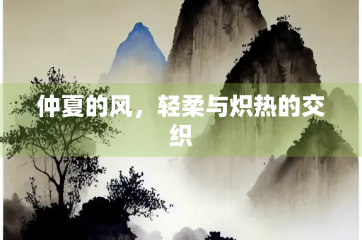 仲夏的风，轻柔与炽热的交织