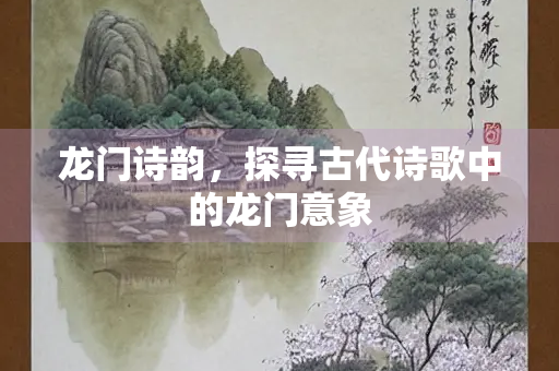 龙门诗韵，探寻古代诗歌中的龙门意象