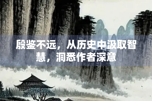 殷鉴不远，从历史中汲取智慧，洞悉作者深意