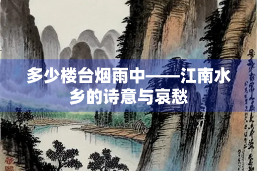 多少楼台烟雨中——江南水乡的诗意与哀愁