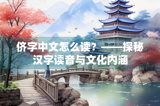 侪字中文怎么读？——探秘汉字读音与文化内涵