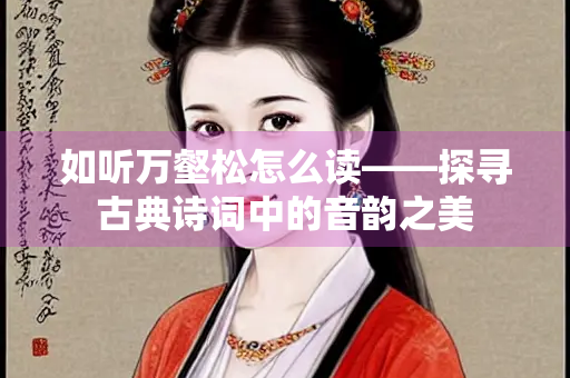 如听万壑松怎么读——探寻古典诗词中的音韵之美