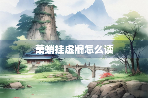 萧蛸挂虚牖怎么读